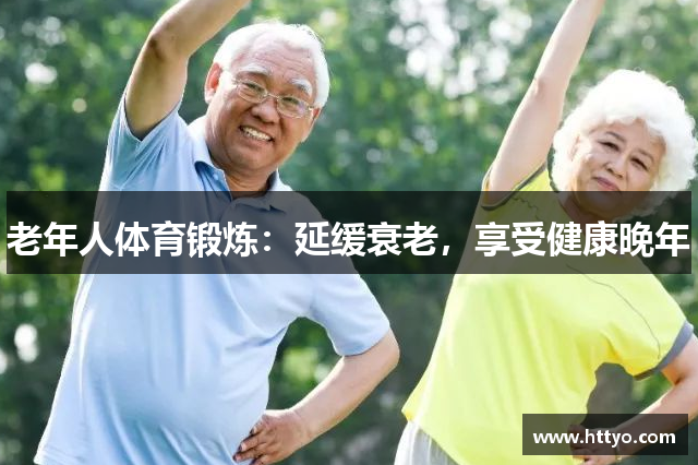 老年人体育锻炼：延缓衰老，享受健康晚年